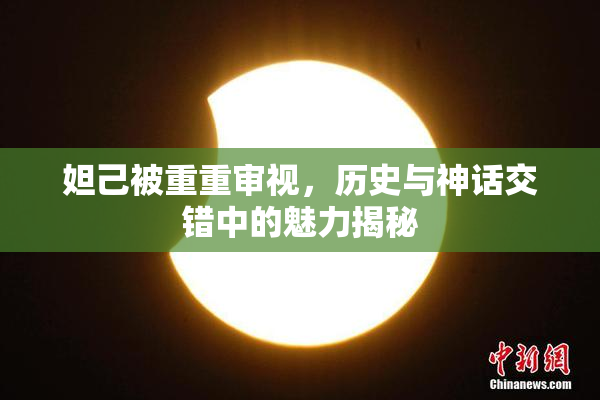 妲己被重重审视，历史与神话交错中的魅力揭秘