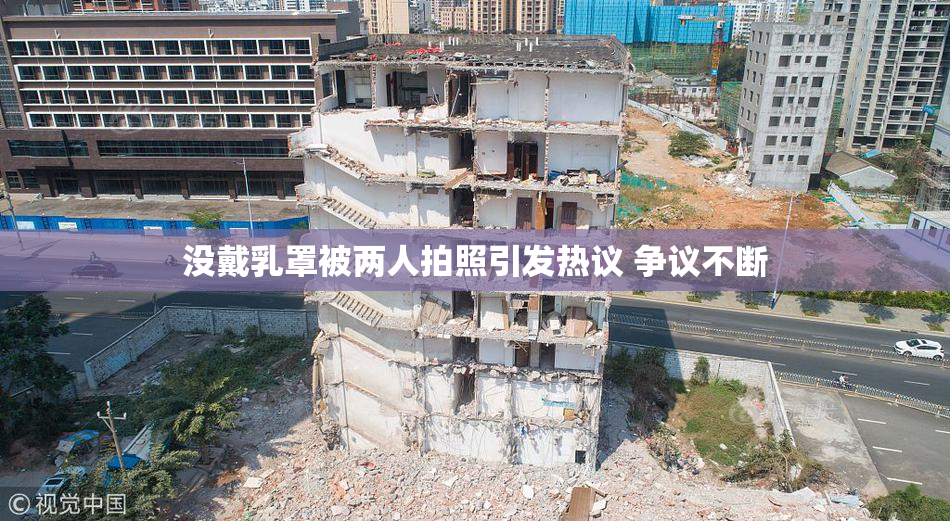 没戴乳罩被两人拍照引发热议 争议不断
