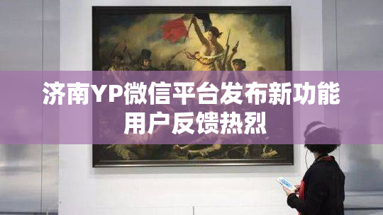 济南YP微信平台发布新功能 用户反馈热烈