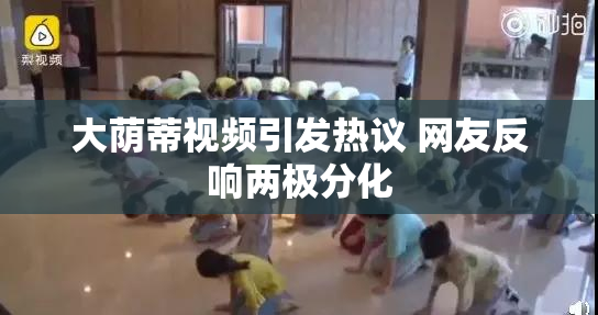 大荫蒂视频引发热议 网友反响两极分化