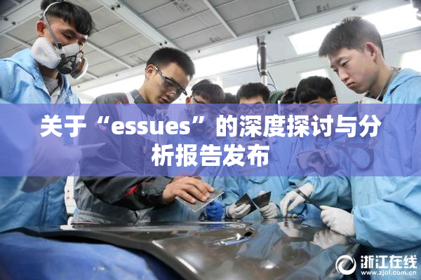 关于“essues”的深度探讨与分析报告发布