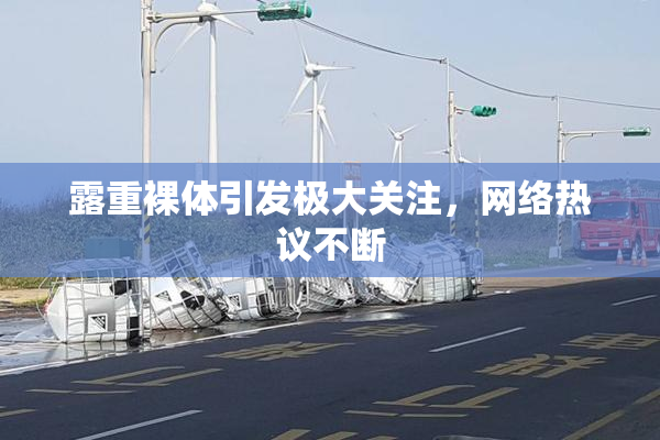 露重裸体引发极大关注，网络热议不断