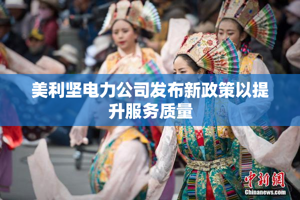 美利坚电力公司发布新政策以提升服务质量