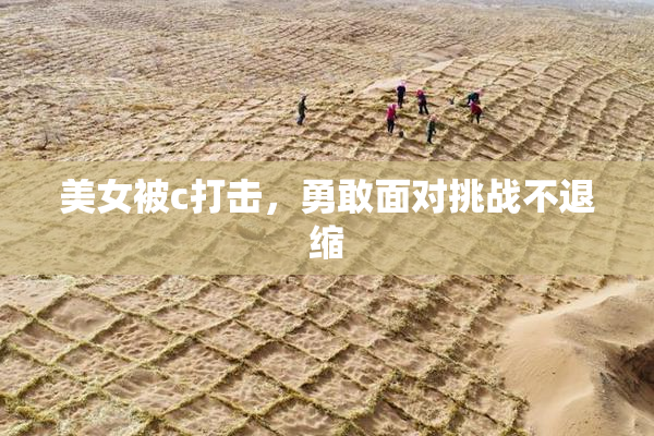 美女被c打击，勇敢面对挑战不退缩