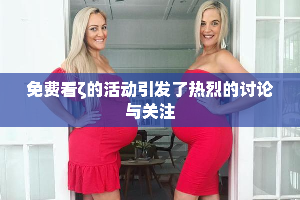 免费看ζ的活动引发了热烈的讨论与关注