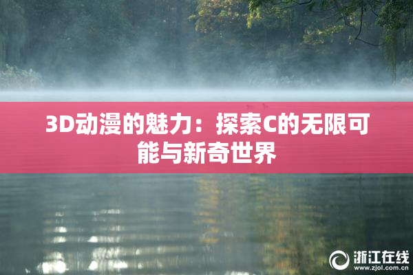 3D动漫的魅力：探索C的无限可能与新奇世界