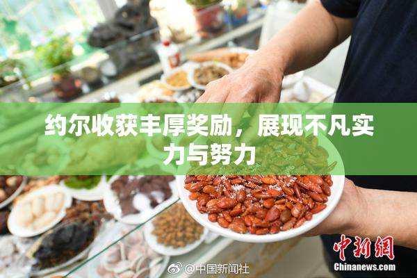 约尔收获丰厚奖励，展现不凡实力与努力