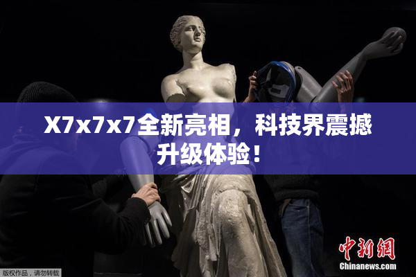 X7x7x7全新亮相，科技界震撼升级体验！