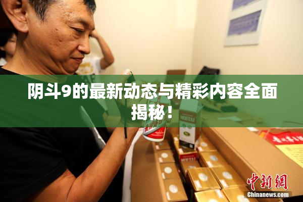 阴斗9的最新动态与精彩内容全面揭秘！