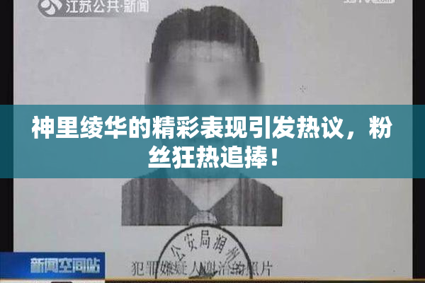 神里绫华的精彩表现引发热议，粉丝狂热追捧！