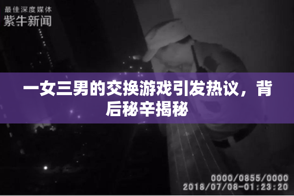 一女三男的交换游戏引发热议，背后秘辛揭秘