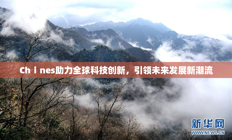 Chⅰnes助力全球科技创新，引领未来发展新潮流