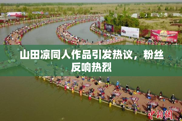 山田凉同人作品引发热议，粉丝反响热烈