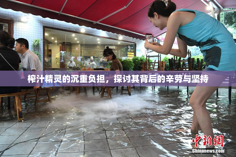 榨汁精灵的沉重负担，探讨其背后的辛劳与坚持