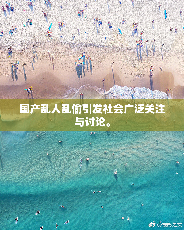 国产乱人乱偷引发社会广泛关注与讨论。