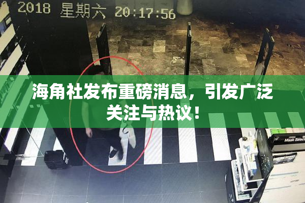 海角社发布重磅消息，引发广泛关注与热议！