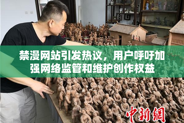 禁漫网站引发热议，用户呼吁加强网络监管和维护创作权益