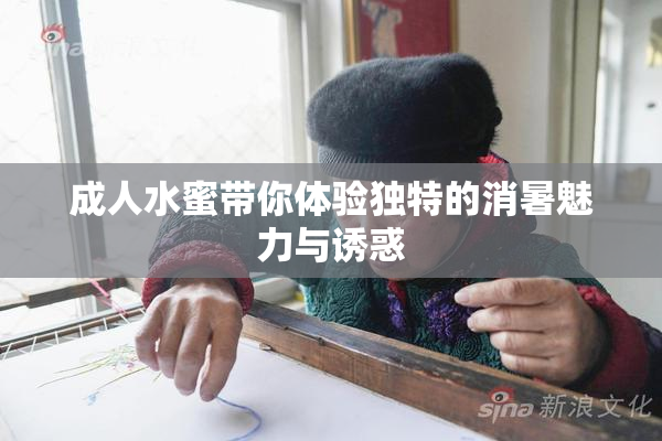 成人水蜜带你体验独特的消暑魅力与诱惑