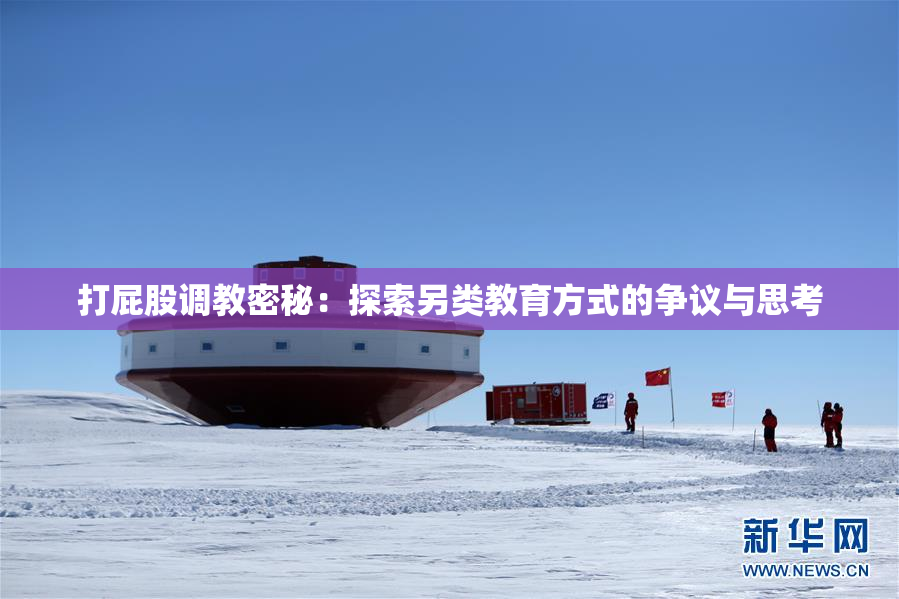 打屁股调教密秘：探索另类教育方式的争议与思考