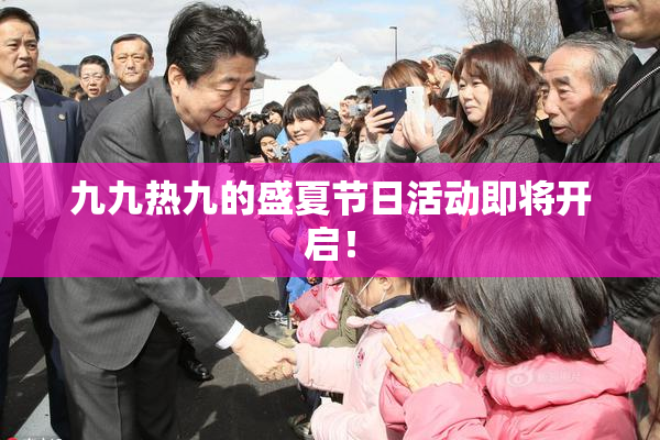 九九热九的盛夏节日活动即将开启！