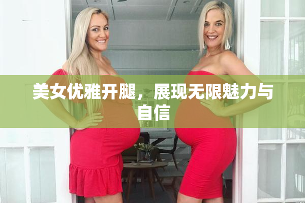 美女优雅开腿，展现无限魅力与自信
