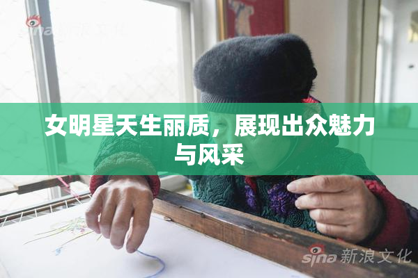 女明星天生丽质，展现出众魅力与风采