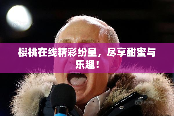 樱桃在线精彩纷呈，尽享甜蜜与乐趣！