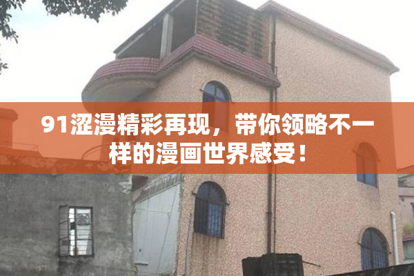 91涩漫精彩再现，带你领略不一样的漫画世界感受！