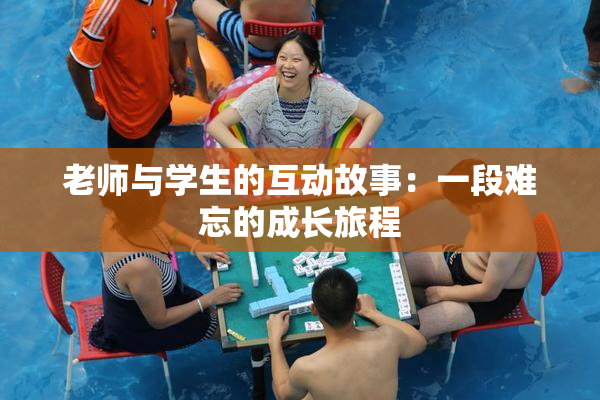 老师与学生的互动故事：一段难忘的成长旅程