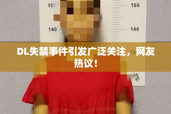 DL失禁事件引发广泛关注，网友热议！