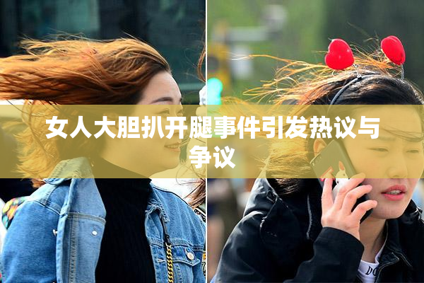女人大胆扒开腿事件引发热议与争议