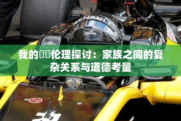 我的妺妺伦理探讨：家族之间的复杂关系与道德考量