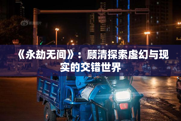 《永劫无间》：顾清探索虚幻与现实的交错世界