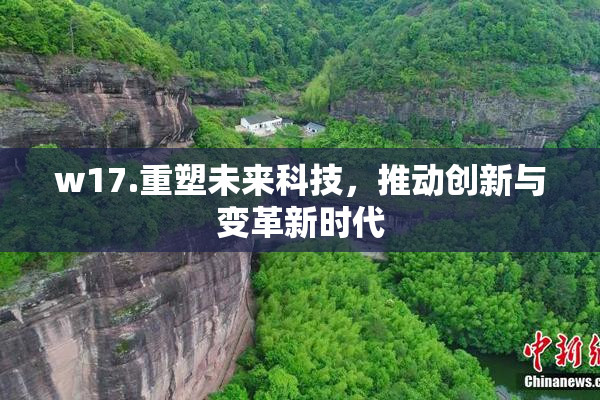 w17.重塑未来科技，推动创新与变革新时代
