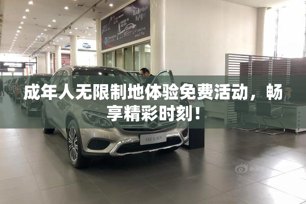 成年人无限制地体验免费活动，畅享精彩时刻！