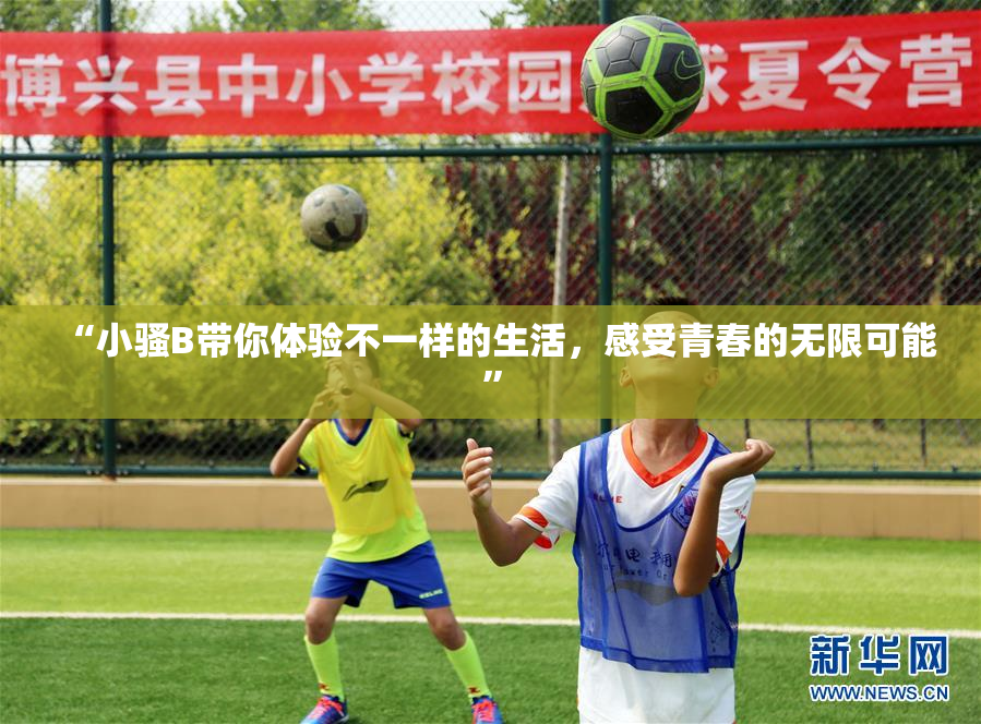 “小骚B带你体验不一样的生活，感受青春的无限可能”