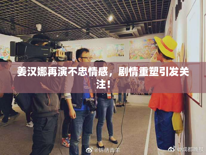 姜汉娜再演不忠情感，剧情重塑引发关注！