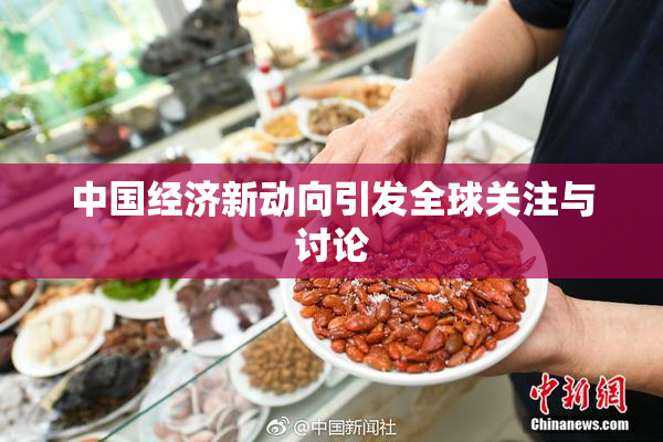 中国经济新动向引发全球关注与讨论