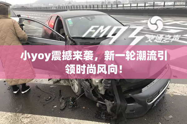 小yoy震撼来袭，新一轮潮流引领时尚风向！
