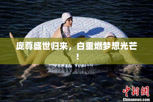 庞尊盛世归来，白重燃梦想光芒！