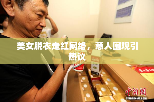 美女脱衣走红网络，惹人围观引热议