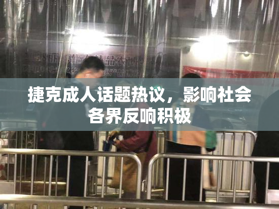 捷克成人话题热议，影响社会各界反响积极
