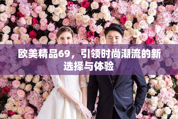 欧美精品69，引领时尚潮流的新选择与体验