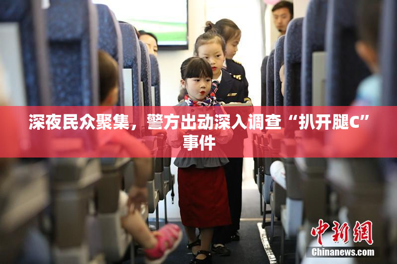 深夜民众聚集，警方出动深入调查“扒开腿C”事件