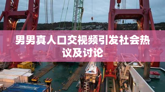 男男真人口交视频引发社会热议及讨论