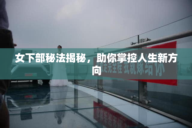 女下部秘法揭秘，助你掌控人生新方向