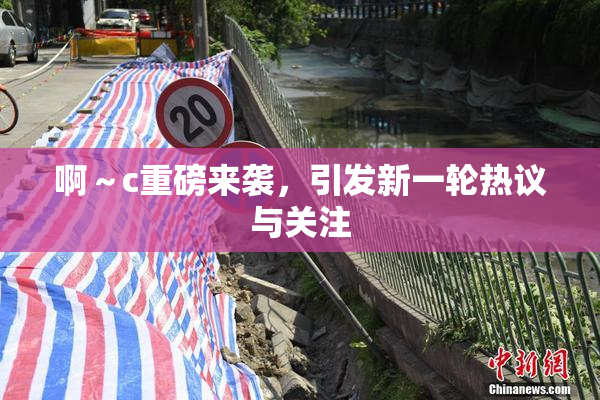啊～c重磅来袭，引发新一轮热议与关注