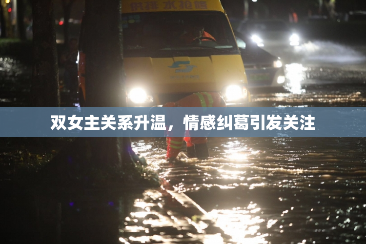 双女主关系升温，情感纠葛引发关注