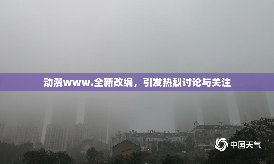 动漫www.全新改编，引发热烈讨论与关注