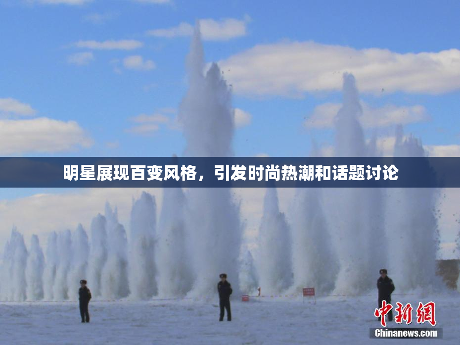 明星展现百变风格，引发时尚热潮和话题讨论